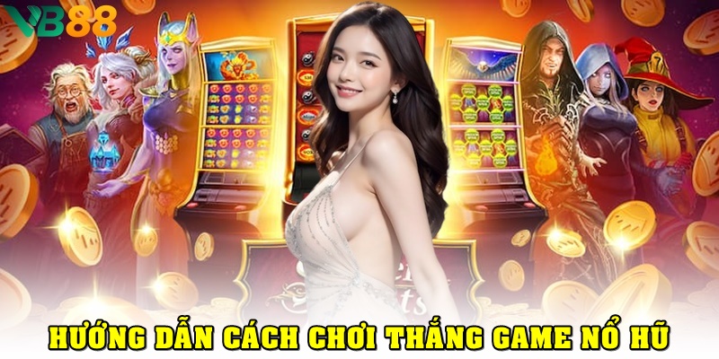 Bật Mí Cách Chơi Thắng Game Nổ Hũ Với Chiến Lược Siêu Đơn Giản
