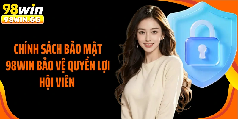Chính sách bảo mật 98Win bảo vệ quyền lợi hội viên